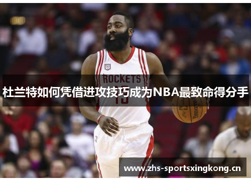 杜兰特如何凭借进攻技巧成为NBA最致命得分手 杜兰特如何凭借进攻技巧成为NBA最致命得分手