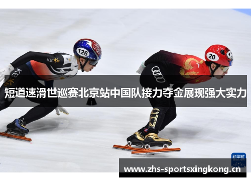 短道速滑世巡赛北京站中国队接力夺金展现强大实力 短道速滑世巡赛北京站中国队接力夺金展现强大实力