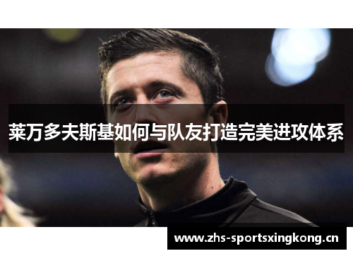 莱万多夫斯基如何与队友打造完美进攻体系