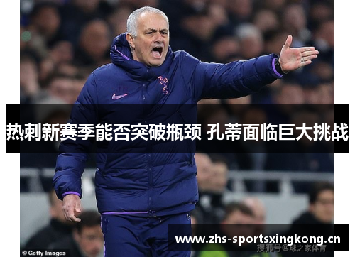 热刺新赛季能否突破瓶颈 孔蒂面临巨大挑战