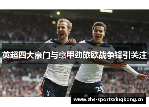 英超四大豪门与意甲劲旅欧战争锋引关注 英超四大豪门与意甲劲旅欧战争锋引关注