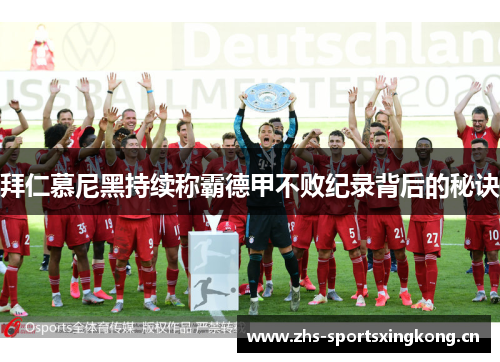 拜仁慕尼黑持续称霸德甲不败纪录背后的秘诀 拜仁慕尼黑持续称霸德甲不败纪录背后的秘诀