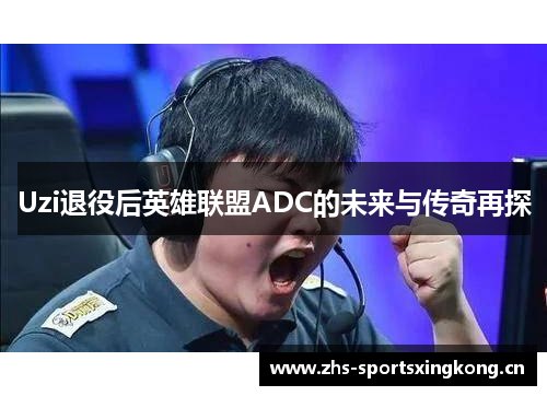 Uzi退役后英雄联盟ADC的未来与传奇再探