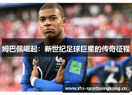 姆巴佩崛起:新世纪足球巨星的传奇征程 姆巴佩崛起:新世纪足球巨星的传奇征程