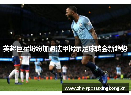 英超巨星纷纷加盟法甲揭示足球转会新趋势 英超巨星纷纷加盟法甲揭示足球转会新趋势