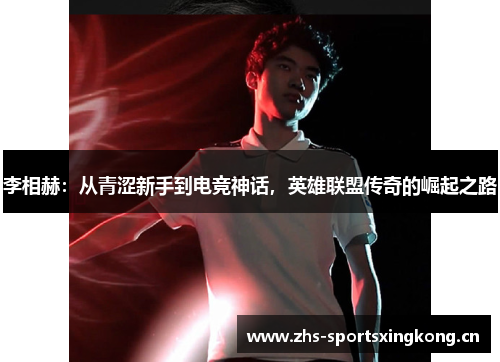 李相赫:从青涩新手到电竞神话,英雄联盟传奇的崛起之路 李相赫:从青涩新手到电竞神话,英雄联盟传奇的崛起之路