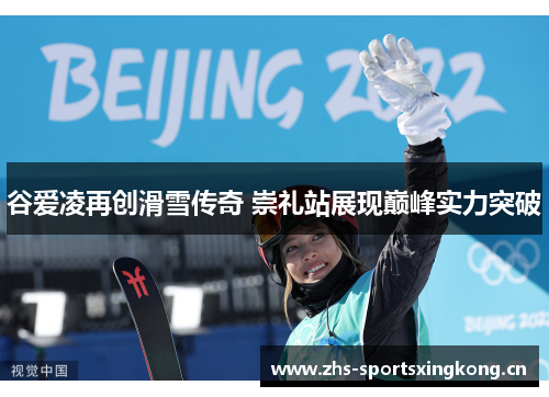 谷爱凌再创滑雪传奇 崇礼站展现巅峰实力突破