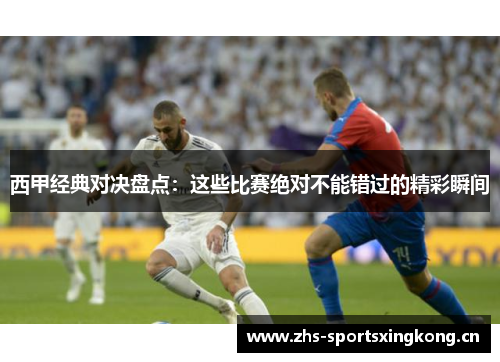 西甲经典对决盘点:这些比赛绝对不能错过的精彩瞬间 西甲经典对决盘点:这些比赛绝对不能错过的精彩瞬间