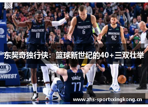 东契奇独行侠:篮球新世纪的40+三双壮举 东契奇独行侠:篮球新世纪的40+三双壮举