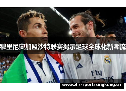 穆里尼奥加盟沙特联赛揭示足球全球化新潮流 穆里尼奥加盟沙特联赛揭示足球全球化新潮流