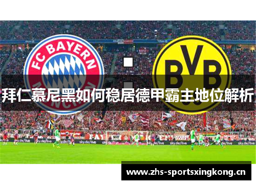 拜仁慕尼黑如何稳居德甲霸主地位解析 拜仁慕尼黑如何稳居德甲霸主地位解析