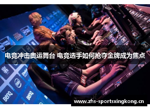 电竞冲击奥运舞台 电竞选手如何抢夺金牌成为焦点 电竞冲击奥运舞台 电竞选手如何抢夺金牌成为焦点