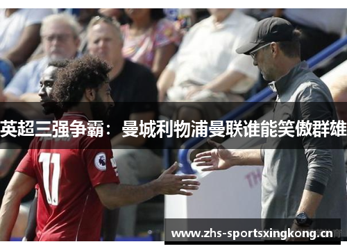英超三强争霸:曼城利物浦曼联谁能笑傲群雄 英超三强争霸:曼城利物浦曼联谁能笑傲群雄