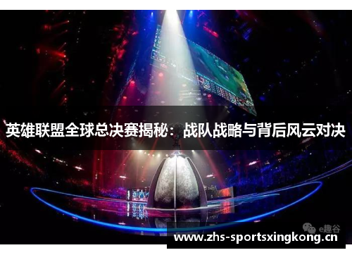 英雄联盟全球总决赛揭秘:战队战略与背后风云对决 英雄联盟全球总决赛揭秘:战队战略与背后风云对决