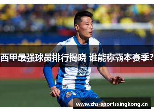 西甲最强球员排行揭晓 谁能称霸本赛季? 西甲最强球员排行揭晓 谁能称霸本赛季?