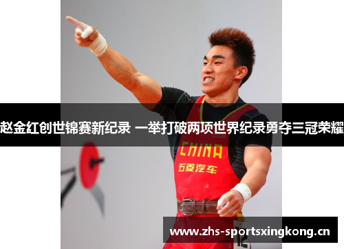 赵金红创世锦赛新纪录 一举打破两项世界纪录勇夺三冠荣耀 赵金红创世锦赛新纪录 一举打破两项世界纪录勇夺三冠荣耀