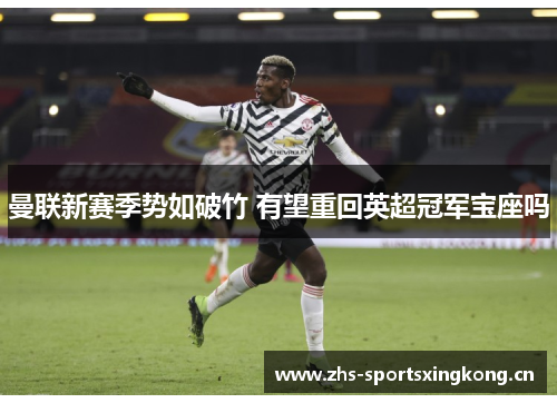 曼联新赛季势如破竹 有望重回英超冠军宝座吗 曼联新赛季势如破竹 有望重回英超冠军宝座吗
