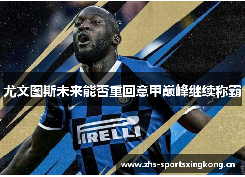 尤文图斯未来能否重回意甲巅峰继续称霸 尤文图斯未来能否重回意甲巅峰继续称霸
