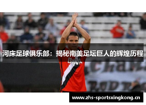 河床足球俱乐部：揭秘南美足坛巨人的辉煌历程
