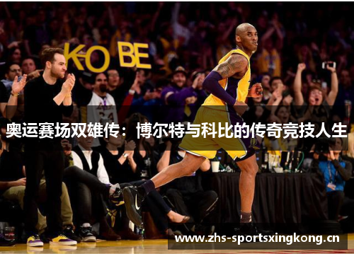 奥运赛场双雄传:博尔特与科比的传奇竞技人生 奥运赛场双雄传:博尔特与科比的传奇竞技人生