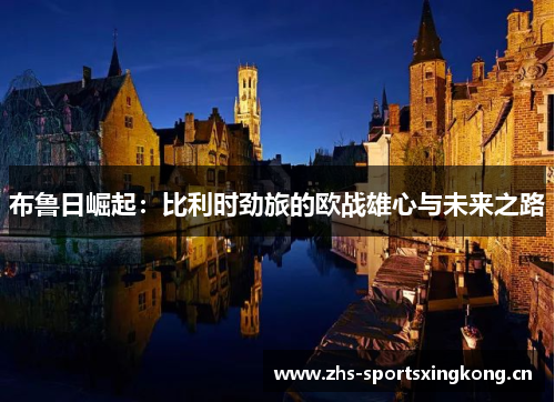 布鲁日崛起:比利时劲旅的欧战雄心与未来之路 布鲁日崛起:比利时劲旅的欧战雄心与未来之路