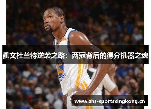 凯文杜兰特逆袭之路:两冠背后的得分机器之魂 凯文杜兰特逆袭之路:两冠背后的得分机器之魂