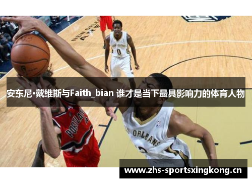 安东尼·戴维斯与Faith_bian 谁才是当下最具影响力的体育人物