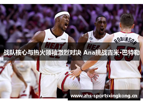 战队核心与热火领袖激烈对决 Ana挑战吉米·巴特勒 战队核心与热火领袖激烈对决 Ana挑战吉米·巴特勒