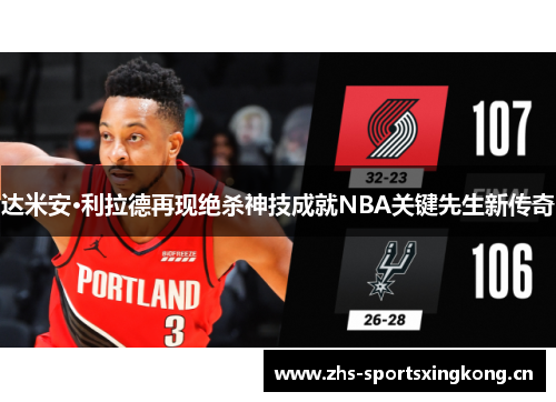 达米安·利拉德再现绝杀神技成就NBA关键先生新传奇 达米安·利拉德再现绝杀神技成就NBA关键先生新传奇
