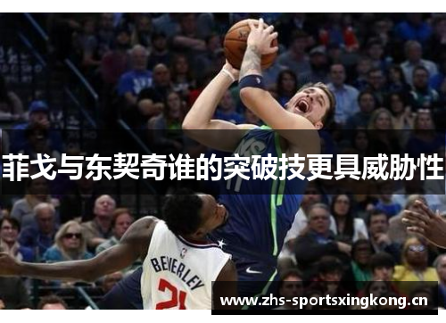 菲戈与东契奇谁的突破技更具威胁性 菲戈与东契奇谁的突破技更具威胁性