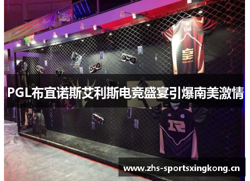 PGL布宜诺斯艾利斯电竞盛宴引爆南美激情 PGL布宜诺斯艾利斯电竞盛宴引爆南美激情
