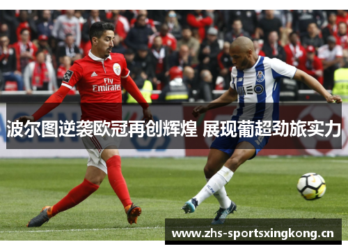 波尔图逆袭欧冠再创辉煌 展现葡超劲旅实力