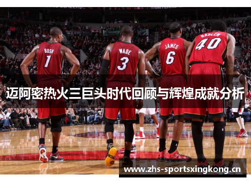 迈阿密热火三巨头时代回顾与辉煌成就分析