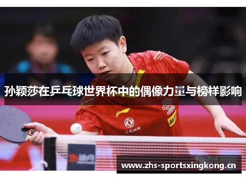 孙颖莎在乒乓球世界杯中的偶像力量与榜样影响 孙颖莎在乒乓球世界杯中的偶像力量与榜样影响