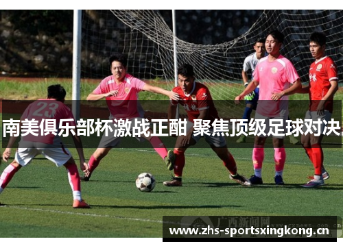 南美俱乐部杯激战正酣 聚焦顶级足球对决