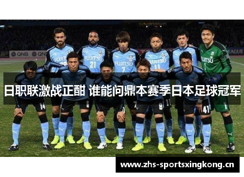 日职联激战正酣 谁能问鼎本赛季日本足球冠军 日职联激战正酣 谁能问鼎本赛季日本足球冠军