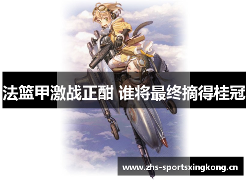 法篮甲激战正酣 谁将最终摘得桂冠 法篮甲激战正酣 谁将最终摘得桂冠