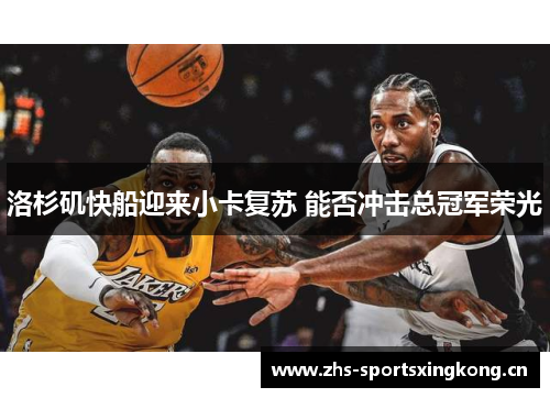 洛杉矶快船迎来小卡复苏 能否冲击总冠军荣光 洛杉矶快船迎来小卡复苏 能否冲击总冠军荣光