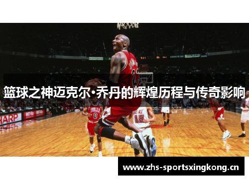 篮球之神迈克尔·乔丹的辉煌历程与传奇影响 篮球之神迈克尔·乔丹的辉煌历程与传奇影响