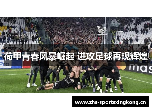 荷甲青春风暴崛起 进攻足球再现辉煌 荷甲青春风暴崛起 进攻足球再现辉煌