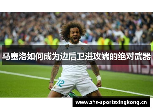 马塞洛如何成为边后卫进攻端的绝对武器 马塞洛如何成为边后卫进攻端的绝对武器