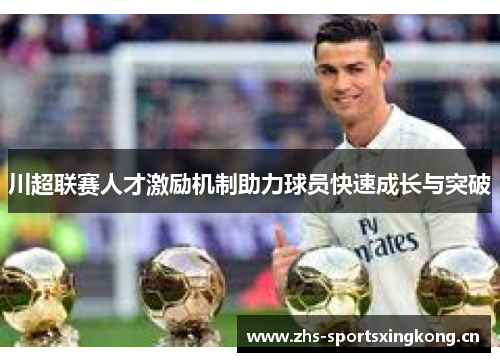 川超联赛人才激励机制助力球员快速成长与突破 川超联赛人才激励机制助力球员快速成长与突破