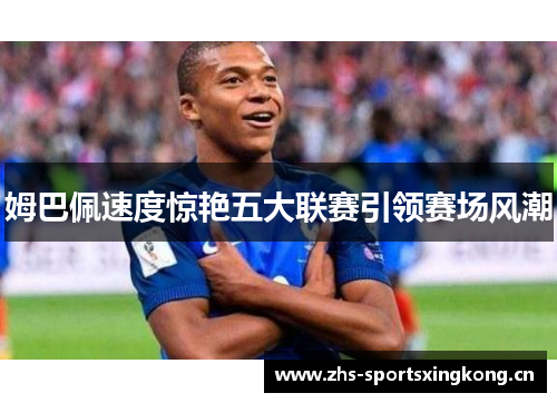 姆巴佩速度惊艳五大联赛引领赛场风潮