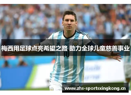 梅西用足球点亮希望之路 助力全球儿童慈善事业