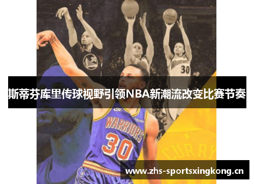 斯蒂芬库里传球视野引领NBA新潮流改变比赛节奏 斯蒂芬库里传球视野引领NBA新潮流改变比赛节奏