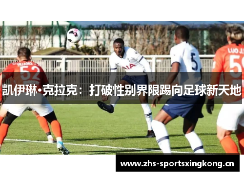 凯伊琳·克拉克:打破性别界限踢向足球新天地 凯伊琳·克拉克:打破性别界限踢向足球新天地