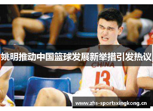 姚明推动中国篮球发展新举措引发热议 姚明推动中国篮球发展新举措引发热议