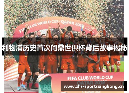 利物浦历史首次问鼎世俱杯背后故事揭秘 利物浦历史首次问鼎世俱杯背后故事揭秘