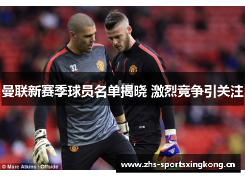 曼联新赛季球员名单揭晓 激烈竞争引关注 曼联新赛季球员名单揭晓 激烈竞争引关注