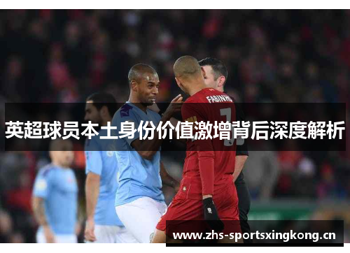英超球员本土身份价值激增背后深度解析 英超球员本土身份价值激增背后深度解析